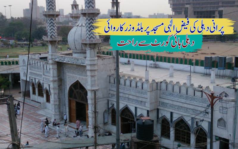 مسجدفیضِ الٰہی معاملہ: دہلی ہائی کورٹ سے انتظامی کمیٹی کو فی الحال راحت  